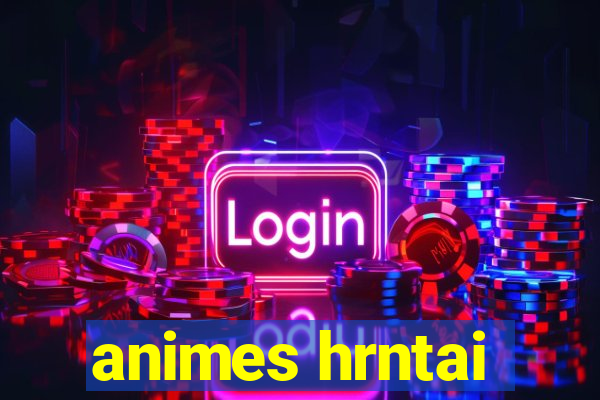 animes hrntai